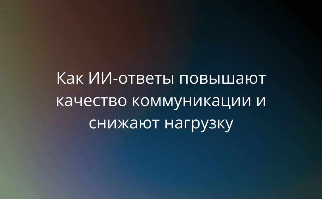 Плохой ответ = потерянный клиент: как ИИ-ответы повышают качество коммуникации и снижают нагрузку на менеджеров