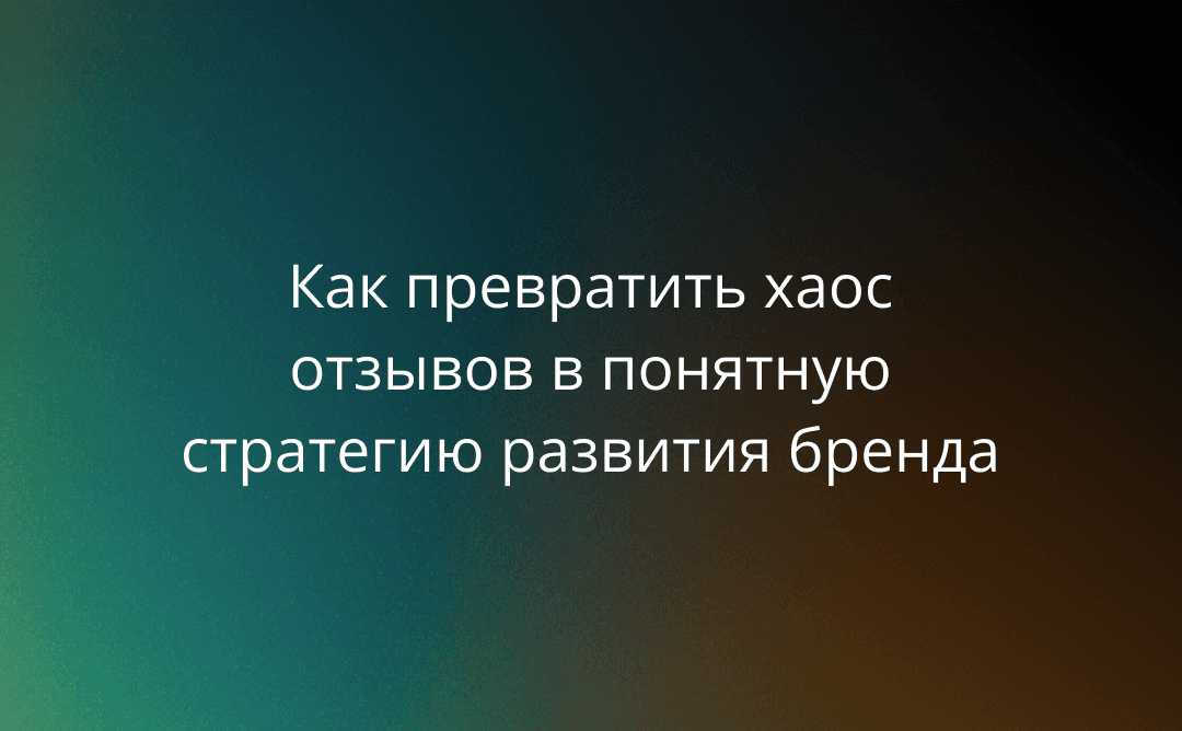 Как превратить хаос отзывов в понятную стратегию развития бренда