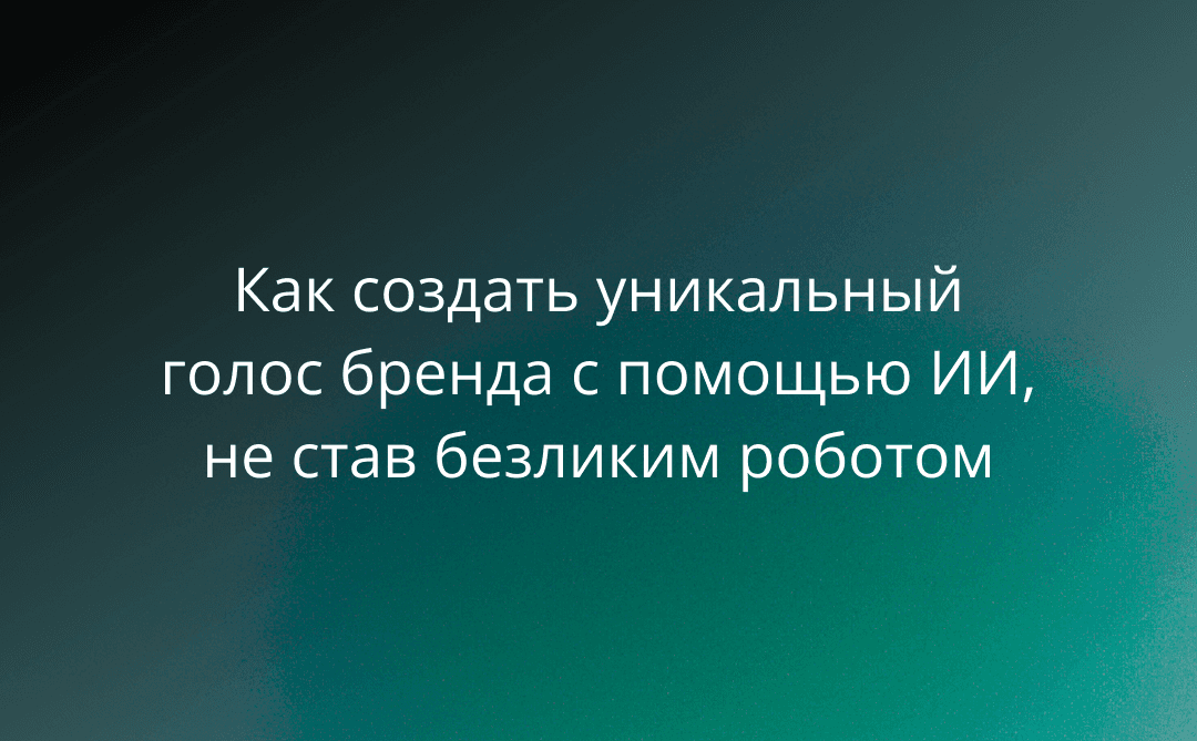 Тон имеет значение: как создать уникальный голос бренда с помощью ИИ, не став безликим роботом