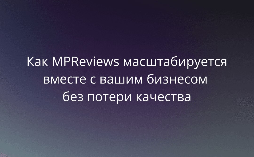От 50 до 5000 товаров: как MPReviews масштабируется вместе с вашим бизнесом без потери качества