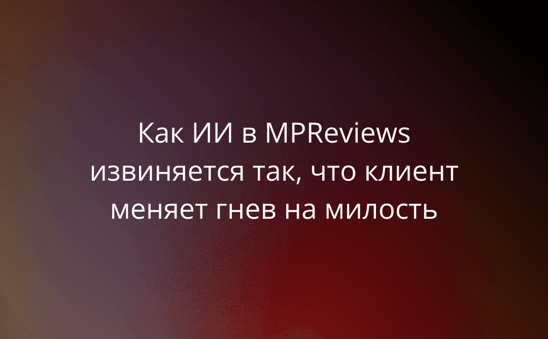 Как ИИ в MPReviews извиняется так, что клиент меняет гнев на милость