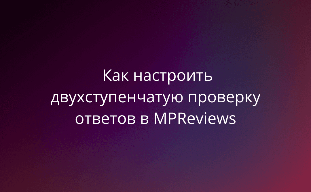 Модерация без микроменеджмента: как настроить двухступенчатую проверку ответов в MPReviews
