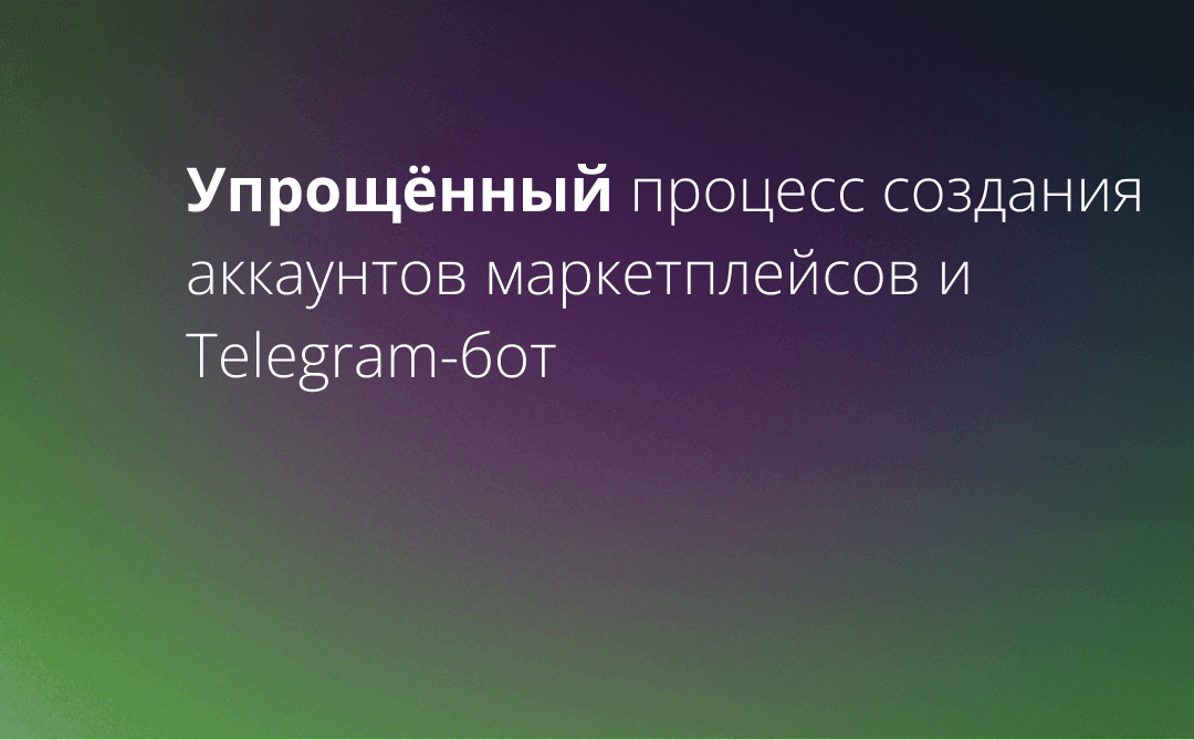Упрощённый процесс создания аккаунтов маркетплейсов и Telegram-бот