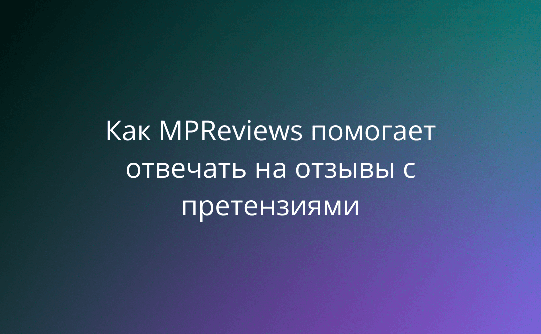 Как MPReviews помогает отвечать на отзывы с претензиями