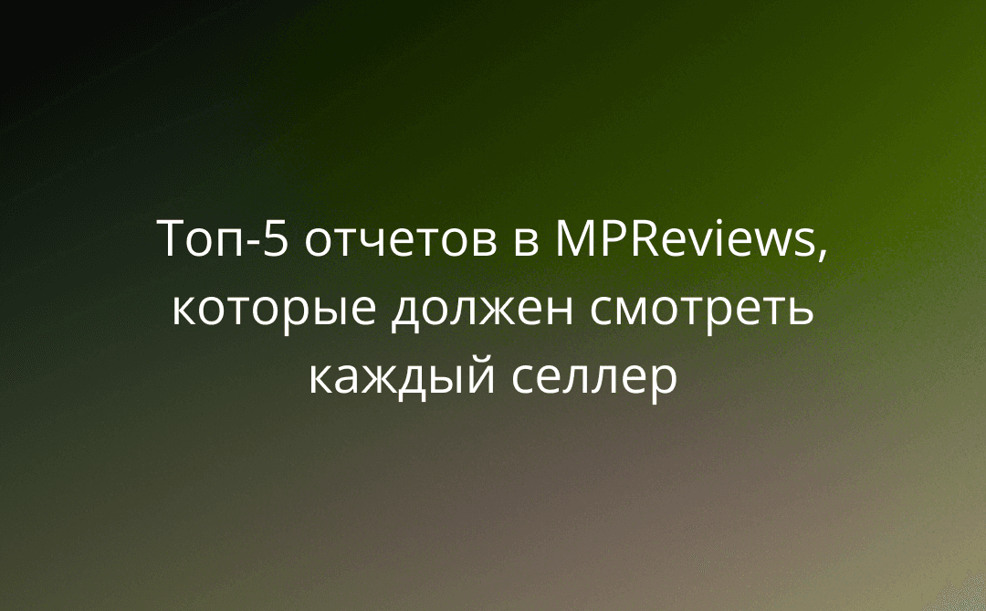 Топ-5 отчетов в MPReviews, которые должен смотреть каждый селлер по пятницам
